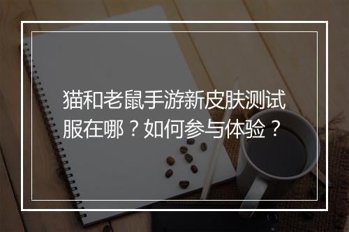 猫和老鼠手游新皮肤测试服在哪?如何参与体验?