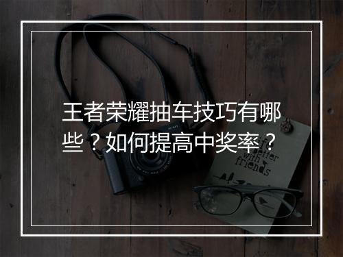 王者荣耀抽车技巧有哪些?如何提高中奖率?