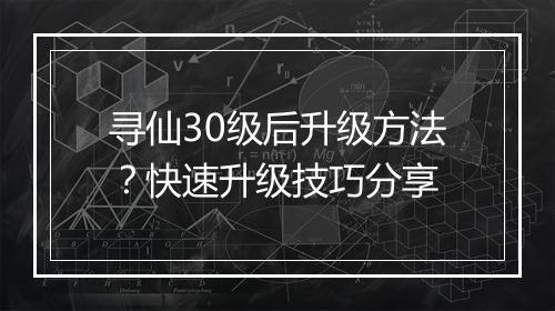 寻仙30级后升级方法?快速升级技巧分享