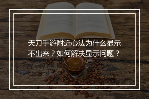 天刀手游附近心法为什么显示不出来？如何解决显示问题？