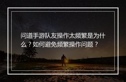 问道手游队友操作太频繁是为什么？如何避免频繁操作问题？