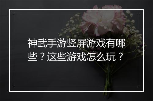 神武手游竖屏游戏有哪些？这些游戏怎么玩？