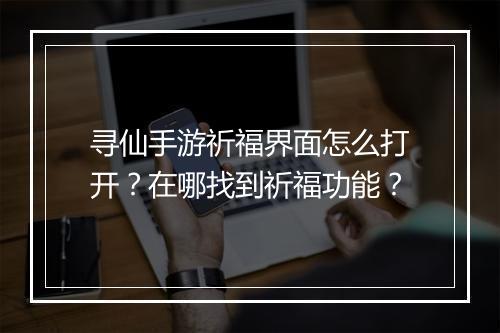 寻仙手游祈福界面怎么打开？在哪找到祈福功能？