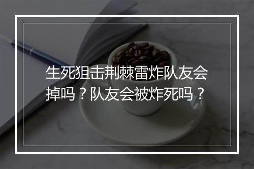 生死狙击荆棘雷炸队友会掉吗？队友会被炸死吗？