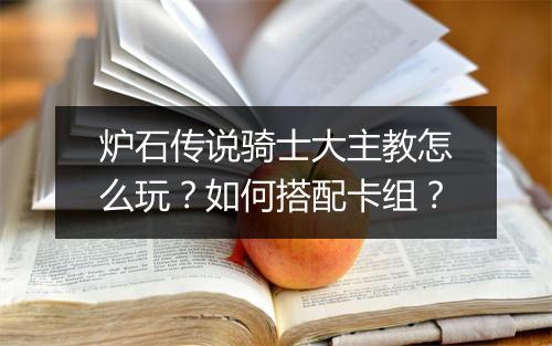 炉石传说骑士大主教怎么玩?如何搭配卡组?