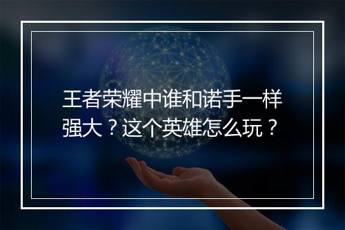 王者荣耀中谁和诺手一样强大？这个英雄怎么玩？