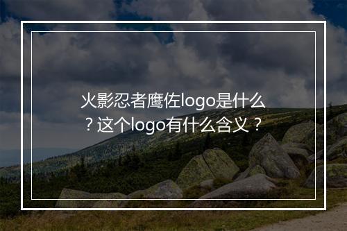 火影忍者鹰佐logo是什么?这个logo有什么含义?