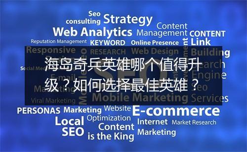 海岛奇兵英雄哪个值得升级?如何选择最佳英雄?