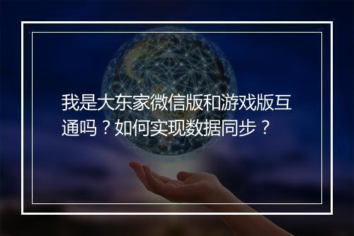 我是大东家微信版和游戏版互通吗？如何实现数据同步？