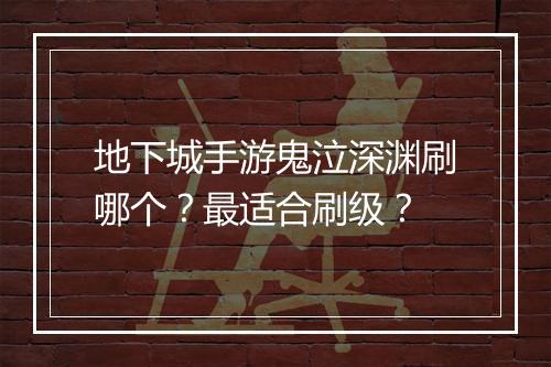 地下城手游鬼泣深渊刷哪个?最适合刷级?