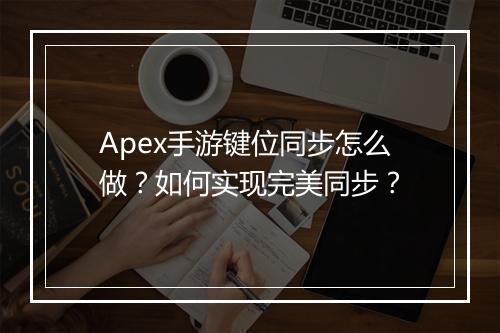 Apex手游键位同步怎么做？如何实现完美同步？
