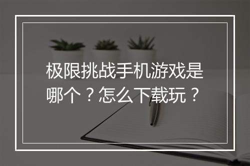 极限挑战手机游戏是哪个?怎么下载玩?