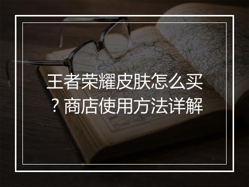 王者荣耀皮肤怎么买？商店使用方法详解