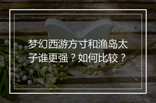 梦幻西游方寸和渔岛太子谁更强?如何比较?