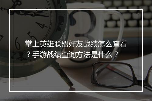 掌上英雄联盟好友战绩怎么查看?手游战绩查询方法是什么?