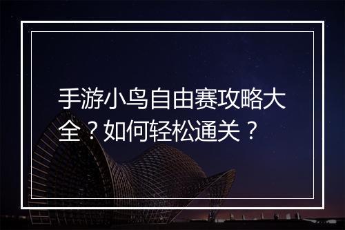 手游小鸟自由赛攻略大全？如何轻松通关？