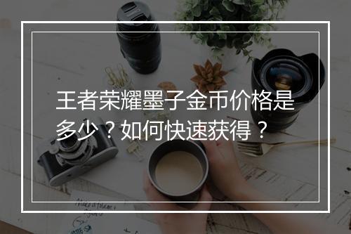 王者荣耀墨子金币价格是多少?如何快速获得?