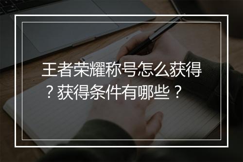 王者荣耀称号怎么获得？获得条件有哪些？