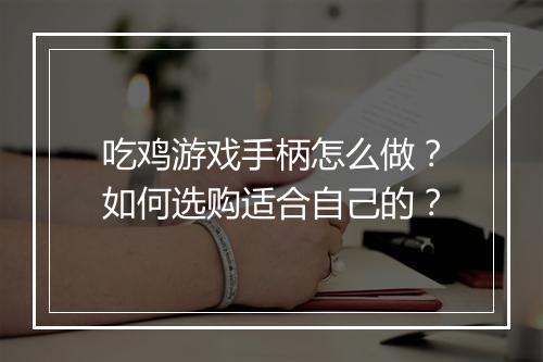 吃鸡游戏手柄怎么做？如何选购适合自己的？