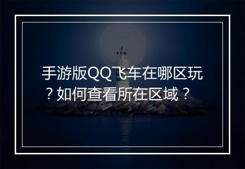 手游版QQ飞车在哪区玩？如何查看所在区域？