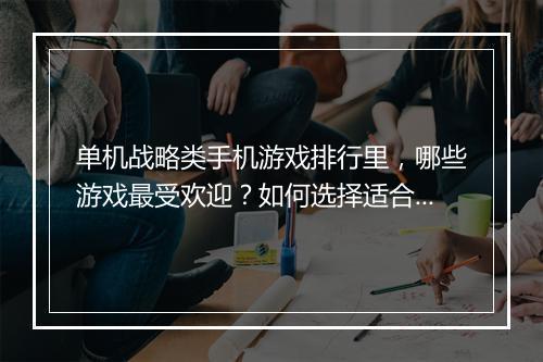 单机战略类手机游戏排行里，哪些游戏最受欢迎？如何选择适合自己的？