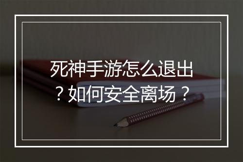 死神手游怎么退出?如何安全离场?