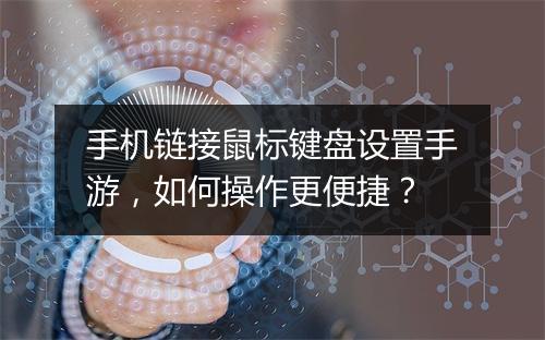 手机链接鼠标键盘设置手游,如何操作更便捷?