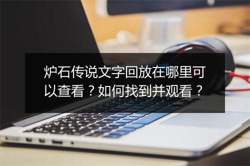炉石传说文字回放在哪里可以查看？如何找到并观看？