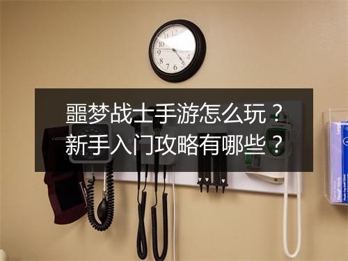 噩梦战士手游怎么玩?新手入门攻略有哪些?