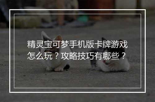精灵宝可梦手机版卡牌游戏怎么玩?攻略技巧有哪些?