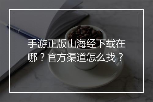 手游正版山海经下载在哪？官方渠道怎么找？