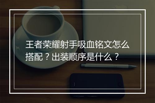 王者荣耀射手吸血铭文怎么搭配?出装顺序是什么?