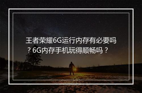 王者荣耀6G运行内存有必要吗？6G内存手机玩得顺畅吗？