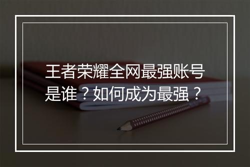 王者荣耀全网最强账号是谁？如何成为最强？