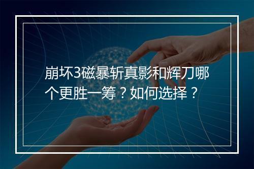 崩坏3磁暴斩真影和辉刀哪个更胜一筹？如何选择？