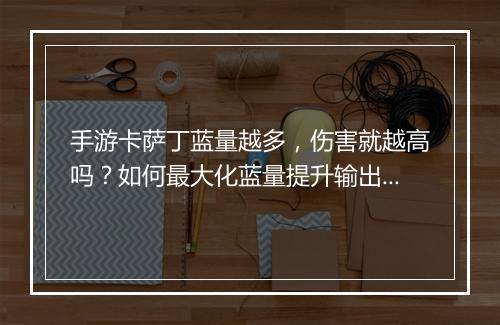 手游卡萨丁蓝量越多,伤害就越高吗?如何最大化蓝量提升输出?