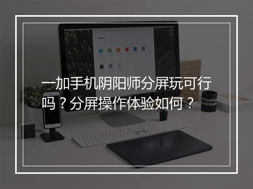一加手机阴阳师分屏玩可行吗?分屏操作体验如何?