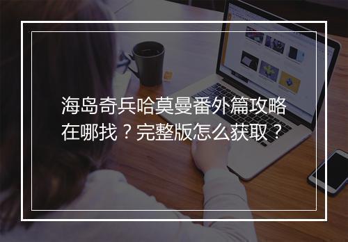 海岛奇兵哈莫曼番外篇攻略在哪找?完整版怎么获取?