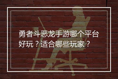 勇者斗恶龙手游哪个平台好玩?适合哪些玩家?