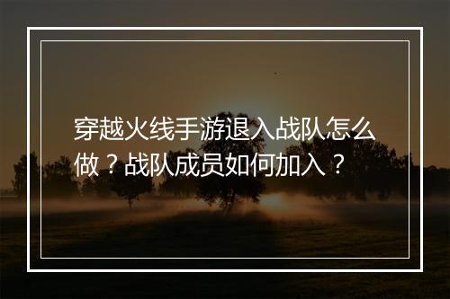 穿越火线手游退入战队怎么做？战队成员如何加入？