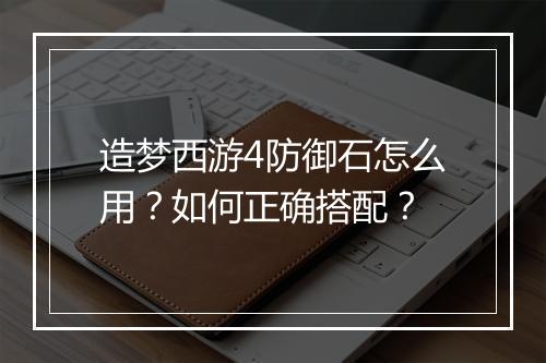 造梦西游4防御石怎么用？如何正确搭配？