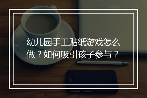 幼儿园手工贴纸游戏怎么做？如何吸引孩子参与？