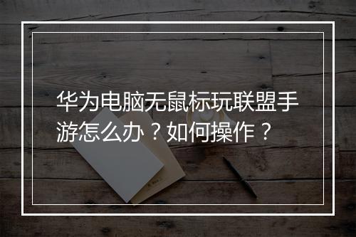 华为电脑无鼠标玩联盟手游怎么办？如何操作？