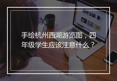 手绘杭州西湖游览图,四年级学生应该注意什么?