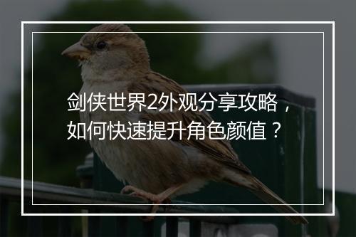剑侠世界2外观分享攻略,如何快速提升角色颜值?