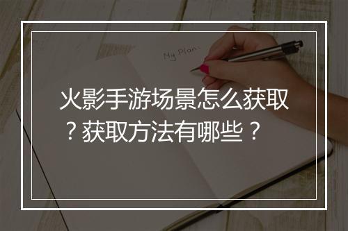 火影手游场景怎么获取?获取方法有哪些?