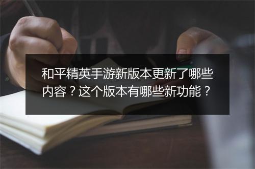 和平精英手游新版本更新了哪些内容？这个版本有哪些新功能？