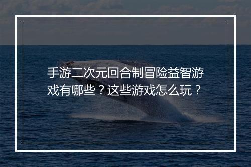 手游二次元回合制冒险益智游戏有哪些?这些游戏怎么玩?