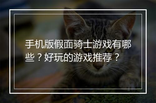 手机版假面骑士游戏有哪些?好玩的游戏推荐?