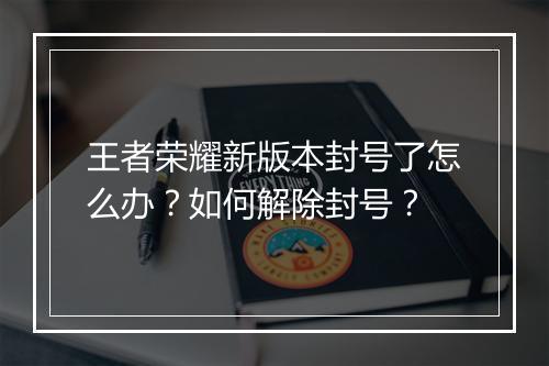 王者荣耀新版本封号了怎么办?如何解除封号?